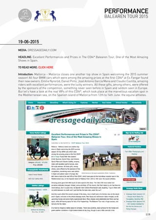 119
MEDIA: DRESSAGEDAILY.COM
HEADLINE: Excellent Performances and Prizes in The CDI4* Balearen Tour, One of the Most Amazing
Shows in Spain.
TO READ MORE: CLICK HERE
Introduction: Mallorca - Mallorca closes one another top show in Spain welcoming the 2015 summer
season! All four BMW cars which were among the amazing prizes at the first CDI4* at Es Fangar found
their new owners: Emilie Nyreröd, Daniel Pinto, José Antonio García Mena and Claudio Castilla, amazing
riders with excellent performances, were the lucky winners. All these gifts, among others, were offered
by the sponsors of the competition, something never seen before in Spain and seldom seen in Europe.
But let’s have a look at the real VIPs of this CDI4*, which took place at the marvellous vacation spot in
the Mediterranean sea, on the Spanish island of Mallorca from 12th to 14th June: the equine athletes.
19-06-2015
PERFORMANCE
BALEAREN TOUR 2015topiberian
 