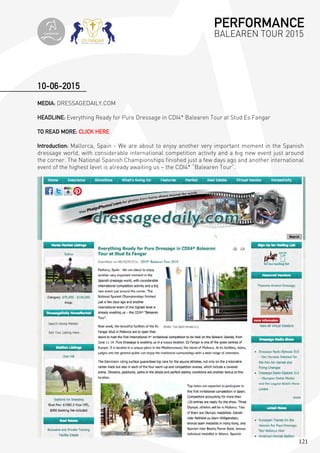 121
MEDIA: DRESSAGEDAILY.COM
HEADLINE: Everything Ready for Pure Dressage in CDI4* Balearen Tour at Stud Es Fangar
TO READ MORE: CLICK HERE
Introduction: Mallorca, Spain - We are about to enjoy another very important moment in the Spanish
dressage world, with considerable international competition activity and a big new event just around
the corner. The National Spanish Championships finished just a few days ago and another international
event of the highest level is already awaiting us – the CDI4* “Balearen Tour”.
10-06-2015
PERFORMANCE
BALEAREN TOUR 2015topiberian
 