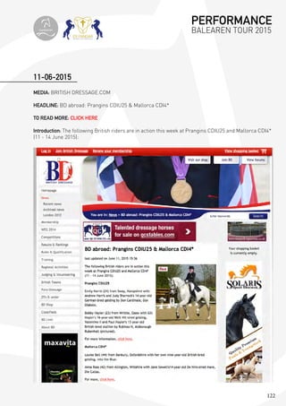 122
MEDIA: BRITISH DRESSAGE.COM
HEADLINE: BD abroad: Prangins CDIU25 & Mallorca CDI4*
TO READ MORE: CLICK HERE
Introduction: The following British riders are in action this week at Prangins CDIU25 and Mallorca CDI4*
(11 - 14 June 2015):
11-06-2015
PERFORMANCE
BALEAREN TOUR 2015topiberian
 