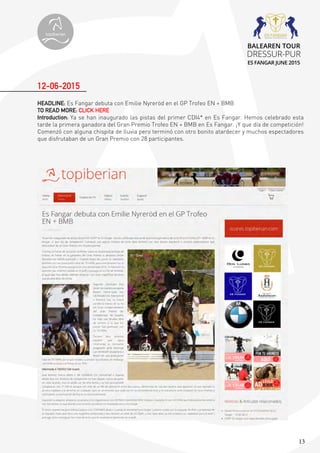 13
HEADLINE: Es Fangar debuta con Emilie Nyreröd en el GP Trofeo EN + BMB
TO READ MORE: CLICK HERE
Introduction: Ya se han inaugurado las pistas del primer CDI4* en Es Fangar. Hemos celebrado esta
tarde la primera ganadora del Gran Premio Trofeo EN + BMB en Es Fangar. ¡Y que día de competición!
Comenzó con alguna chispita de lluvia pero terminó con otro bonito atardecer y muchos espectadores
que disfrutaban de un Gran Premio con 28 participantes.
12-06-2015
topiberian
BALEAREN TOUR
DRESSUR-PUR
ES FANGAR JUNE 2015
 