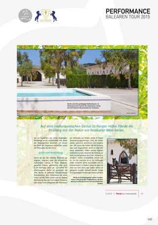 145
13.2015 | PferdeSport International 49
behütet aufwachsen.
chte und dadurch fast
oden wird ihre Hufe
ermonaten, wenn das
reichtum einbüßt, wird
aus unterschiedlichen
d französischen Heu-
esonderes Schmankerl
m Gewächshaus eigens
gras und Leckerlis, die
s Johannisbrotbaumes
lles Bio, versteht sich.
Bestand sich bis ins 14.
atieren lässt, setzt zu
ologischen Anbau und
nwälder, Naturschutz-
m-, Johannisbrotbaum-,
stbaumplantagen um-
hen, auch der Boden
der vor hunderten von Jahren angelegten
Weinberge wurde wiederbelebt. Das Beste
der Vergangenheit bewahren und daraus
das Beste der Gegenwart erschaffen, lautet
die Philosophie der Bio-Finca.
Zucht und Ausbildung
Damit die aus den edelsten Blutlinien ge-
zogenen Jungtiere zwar ein entspanntes
Aufwachsen nahezu in freier Wildbahn
genießen können, gleichzeitig aber auch
in ihr künftiges Leben als Sportpferd hin-
einschnuppern, dürfen sie spielerisch mit
ihrer Mutter in parkende Pferdeanhänger
hineinklettern, dem Hufschmied bei seiner
Arbeit auf die Pelle rücken und bei Mamas
Reittraining über den Platz toben. Einmal im
Jahr schaut eine Delegation des Hannovera-
ner Verbandes aus Verden vorbei. Es ﬁnden
Stutenleistungsprüfungen statt, die Fohlen
werden gebrannt, identiﬁziert und eingetra-
gen. „Wir lassen die Fohlen von der Fachjury
aber auch begutachten, denn wir sind sehr
daran interessiert, neben unserer eigenen
Einschätzung eine objektive Beurteilung un-
serer Zuchtergebnisse durch den Verband zu
erhalten“, erklärt Gestütsleiter Patrick Kof-
ler. Ziel des Gestütes ist es, die hoffnungs-
vollen Jungtiere selbst auszubilden und im
Dressurviereck zu fördern, bevor sie dann im
Alter von fünf, sechs oder sieben Jahren an
geeignete Kunden verkauft werden. Einige
hochveranlagte Vierbeiniger stehen auf dem
eiteeiteeiteeiteeiteeiteeiteeiteeiteeiteeiteeiteeiteeiteeiteeiteeiteeiteeiteeiteeiteeiteeiteeiteeiteeiteeiteeiteeiteeiteeiteeiteeiteeiteeiteeiteeiteeiteeiteeiteeiteeiteeiteeiteeiteeiteeiteeiteeiteeiteeiteeiteeiteeiteeiteeiteeiteeiteeiteeiteeiteeiteeiteeiteeiteeiteeiteeiteeiteeiteeiteeiteeiteeiteeiteeiteeiteeiteeiteeiteeiteeiteeiteeiteeiteeiteeiteeiteeiteeiteeiteeiteeiteeiteeiteeiteeiteeiteeiteeiteeiteeiteeiteeiteeiteeiteeiteeiteeiteeiteeiteeiteeiteeiteeiteeiteeiteeiteeiteeiteeiteeiteeiteeiteeiteeiteeiteeiteeiteeiteeiteeiteeiteeiteeiteeiteeiteeiteeiteeiteeiteeiteeiteeiteeiteeiteeiteeiteeiteeiteeiteeiteeiteeiteeiteeiteeiteeiteeiteeiteeiteeiteeiteeiteeiteeiteeiteeiteeiteeiteeiteeiteeiteeiteeiteeiteeiteeiteeiteeiteeiteeiteeiteeiteeiteeiteeiteeiteeiteeiteeiteeite
Pferde im Ausbildungsalter stehen stunden-
weise in 60 qm großen Paddockboxen, die dem
maurisch-mallorquinischen Stil nachempfunden
wurden.
Foto: K. Wachter
Auf dem mallorquinischen Gestüt Es Fangar reifen Pferde im
Einklang mit der Natur wie kostbarer Wein heran.
Rechts und links großzügige Paddockboxen, im
Hintergrund eine Station mit Aquatrainer, mittig
die Pool-ähnliche Wassertränke der Vierbeiner.
Foto:K.Wachter
PERFORMANCE
BALEAREN TOUR 2015topiberian
 