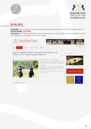 25
HEADLINE: Improrrogable: últimos días para inscribirse en el CDN2* y CDT de Es Fangar, Mallorca
TO READ MORE: CLICK HERE
Introduction: El próximo viernes día 5 a las 12 de la noche se cierra el plazo de inscripción de forma im-
prorrogable para los CDN2* y CDT de Es Fangar.
02-06-2015
topiberian
BALEAREN TOUR
DRESSUR-PUR
ES FANGAR JUNE 2015
 