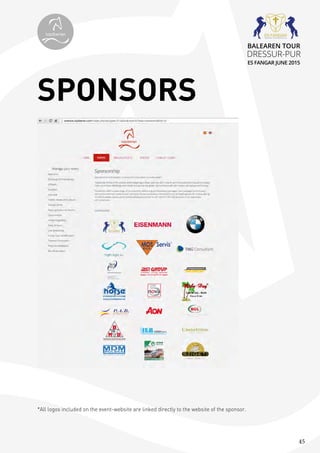 45
SPONSORS
*All logos included on the event-website are linked directly to the website of the sponsor.
topiberian
BALEAREN TOUR
DRESSUR-PUR
ES FANGAR JUNE 2015
 