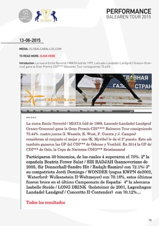 70
MEDIA: GLOBALCABALLOS.COM
TO READ MORE: CLICK HERE
Introduction: La sueca Emile Nyreröd / MIATA (old de 1999, Lancado-Landadel-Landgraf / Grasco-Gran-
nus) gana la Gran Premio CDI**** Balearen Tour consiguiendo 73.44%
13-06-2015
PERFORMANCE
BALEAREN TOUR 2015topiberian
 