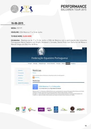 96
MEDIA: FEP.PT
HEADLINE: CDI4 Maiorca 11 a 14 de Junho
TO READ MORE: CLICK HERE
Introduction: Realizou-se de 11 a 14 de Junho o CDI4 de Maiorca com a participação dos conjuntos
Portugueses Maria Caetano com Xiripiti, Vendaval 4, Coroado, Daniel Pinto com Santurion de Massa e
Manuel Veiga com Ben Hur da Broa.
16-06-2015
PERFORMANCE
BALEAREN TOUR 2015topiberian
 