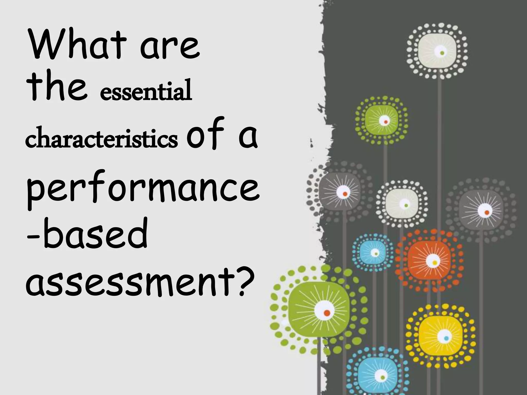 What are
the essential
characteristics of a
performance
-based
assessment?
 