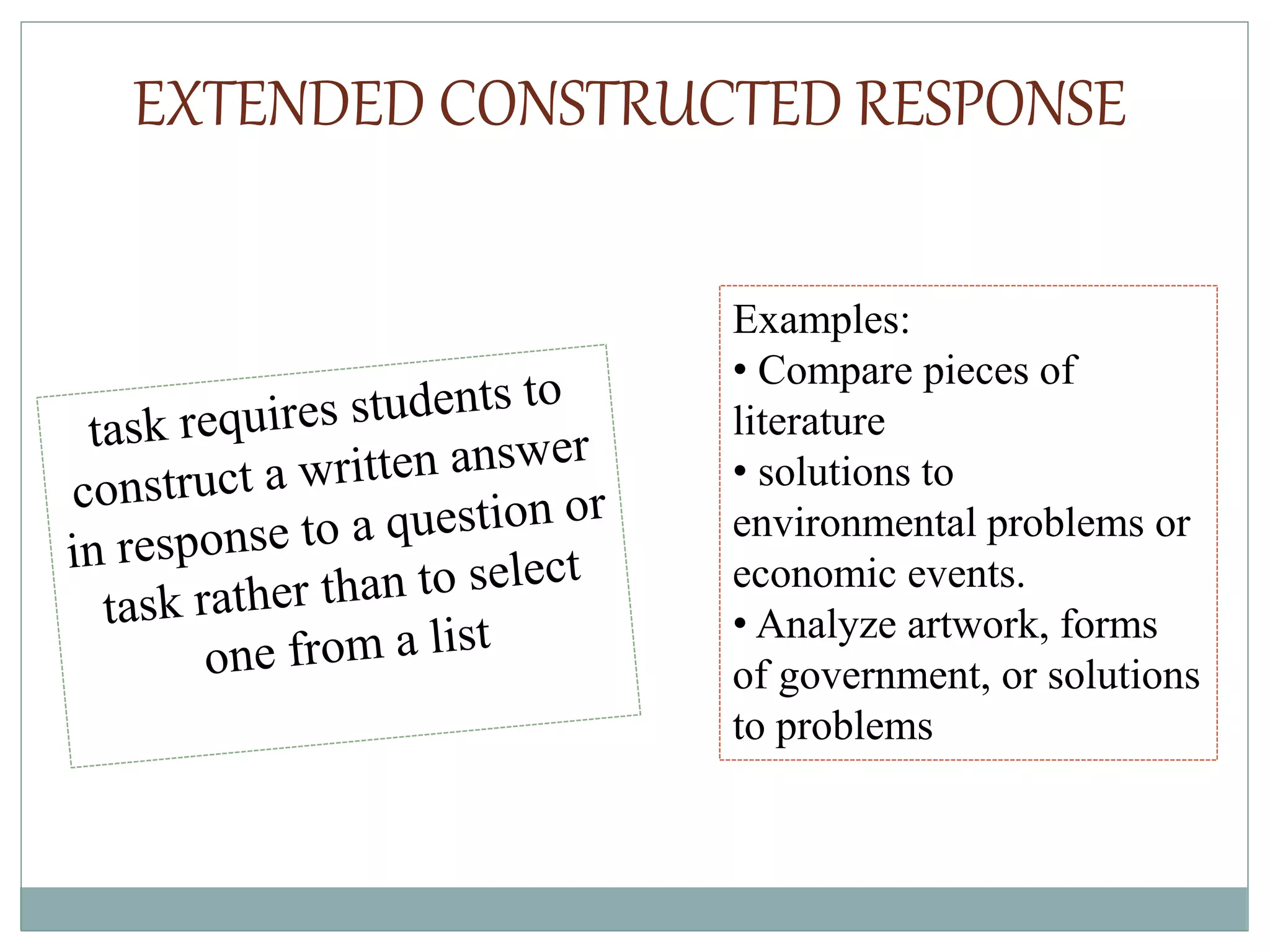 EXTENDED CONSTRUCTED RESPONSE
Examples:
• Compare pieces of
literature
• solutions to
environmental problems or
economic events.
• Analyze artwork, forms
of government, or solutions
to problems
 