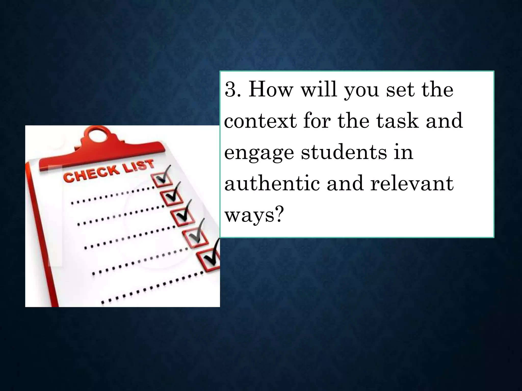3. How will you set the
context for the task and
engage students in
authentic and relevant
ways?
 
