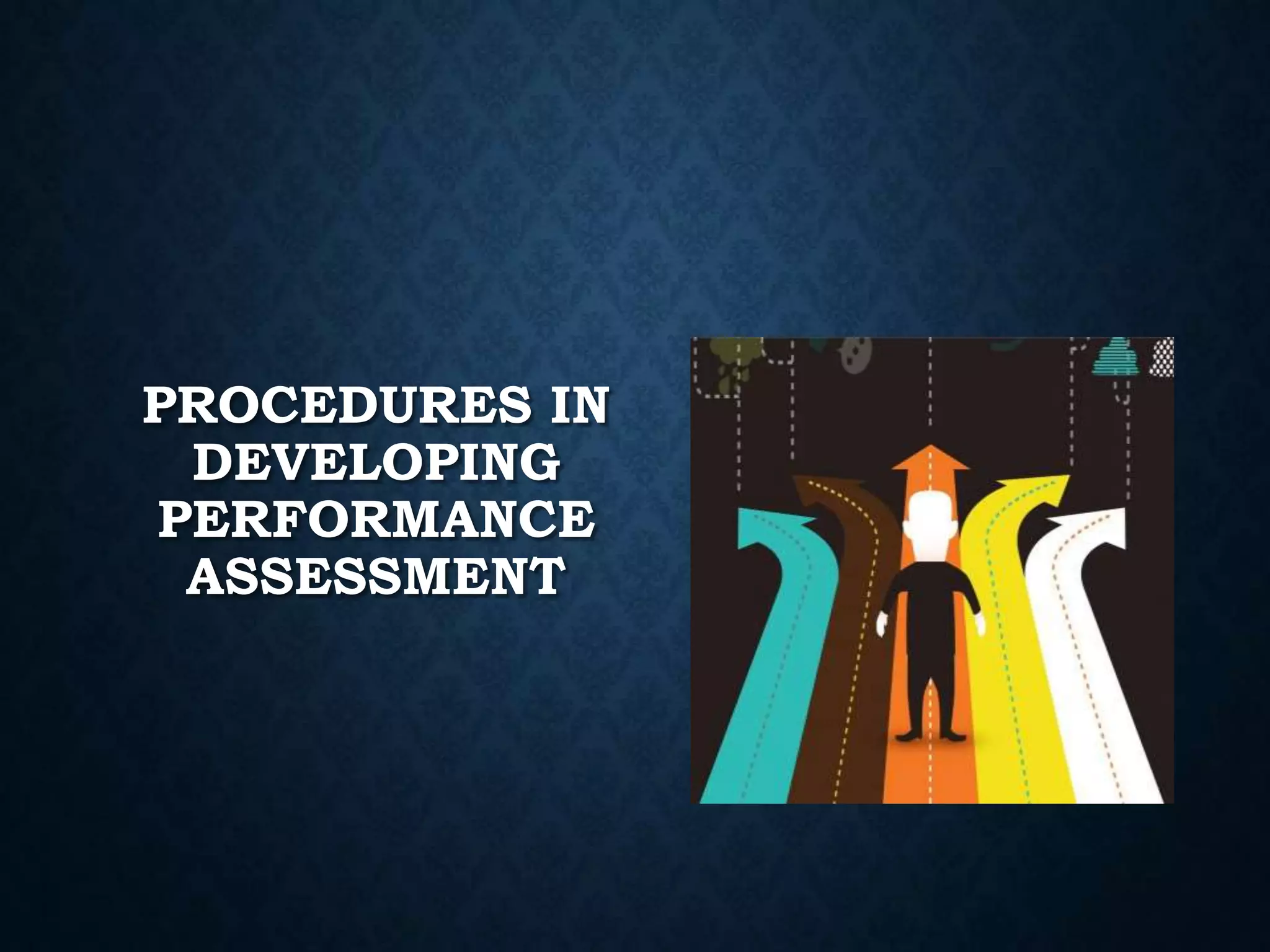PROCEDURES IN
DEVELOPING
PERFORMANCE
ASSESSMENT
 