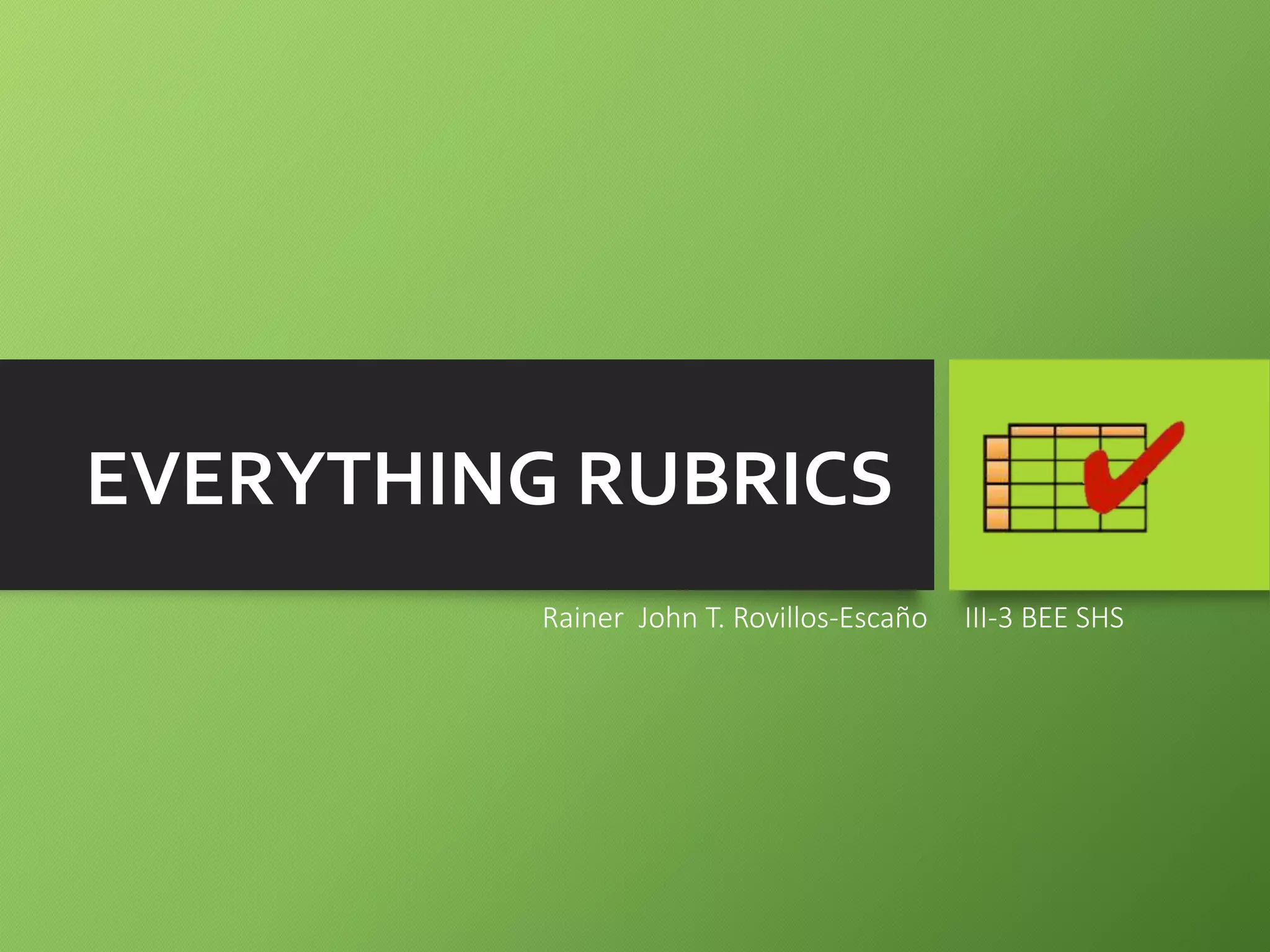EVERYTHING RUBRICS
Rainer John T. Rovillos-Escaño III-3 BEE SHS
 