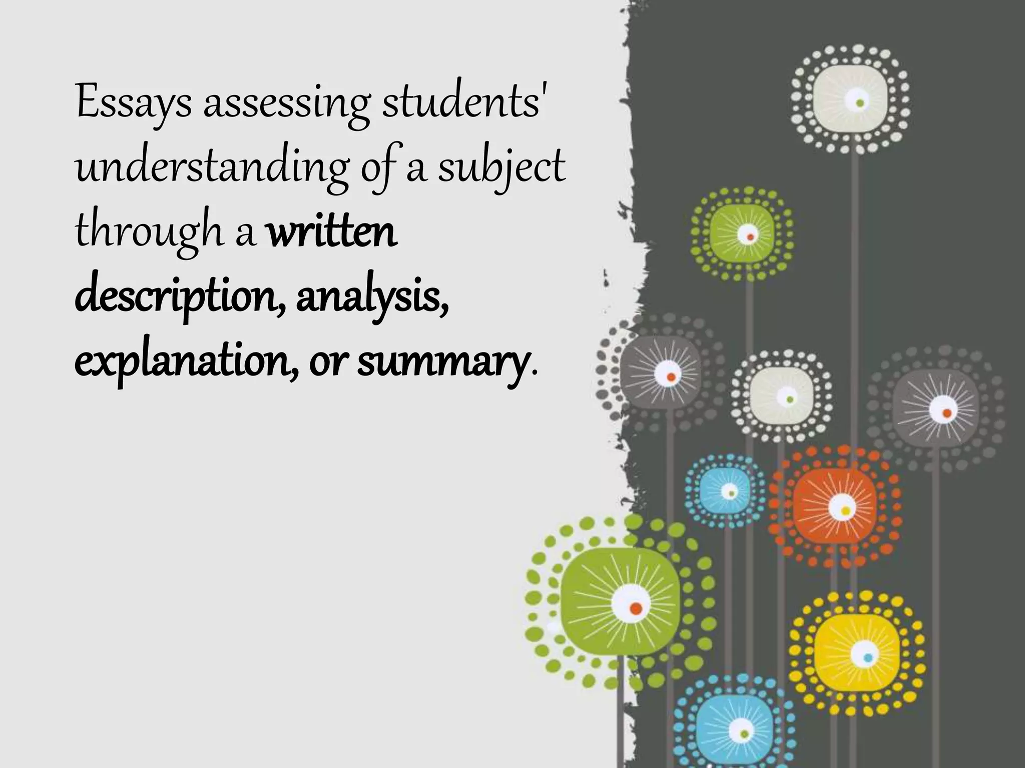 Essays assessing students'
understanding of a subject
through a written
description, analysis,
explanation, or summary.
 