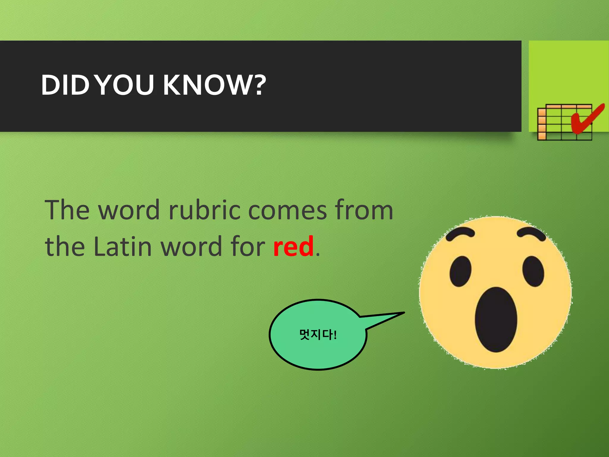 DIDYOU KNOW?
The word rubric comes from
the Latin word for red.
멋지다!
 