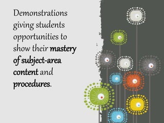 Demonstrations
giving students
opportunities to
show their mastery
of subject-area
content and
procedures.
 