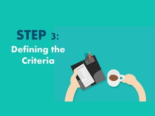 STEP 3:
Defining the
Criteria
 