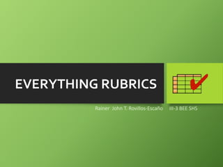 EVERYTHING RUBRICS
Rainer John T. Rovillos-Escaño III-3 BEE SHS
 