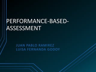 PERFORMANCE-BASED-
ASSESSMENT

  JUAN PABLO RAMIREZ
  LUISA FERNANDA GODOY
 