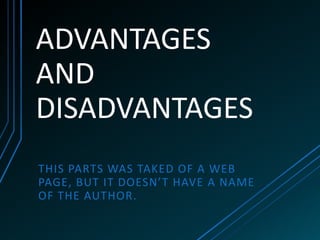 ADVANTAGES
AND
DISADVANTAGES
THIS PARTS WAS TAKED OF A WEB
PAGE, BUT IT DOESN’T HAVE A NAME
OF THE AUTHOR.
 