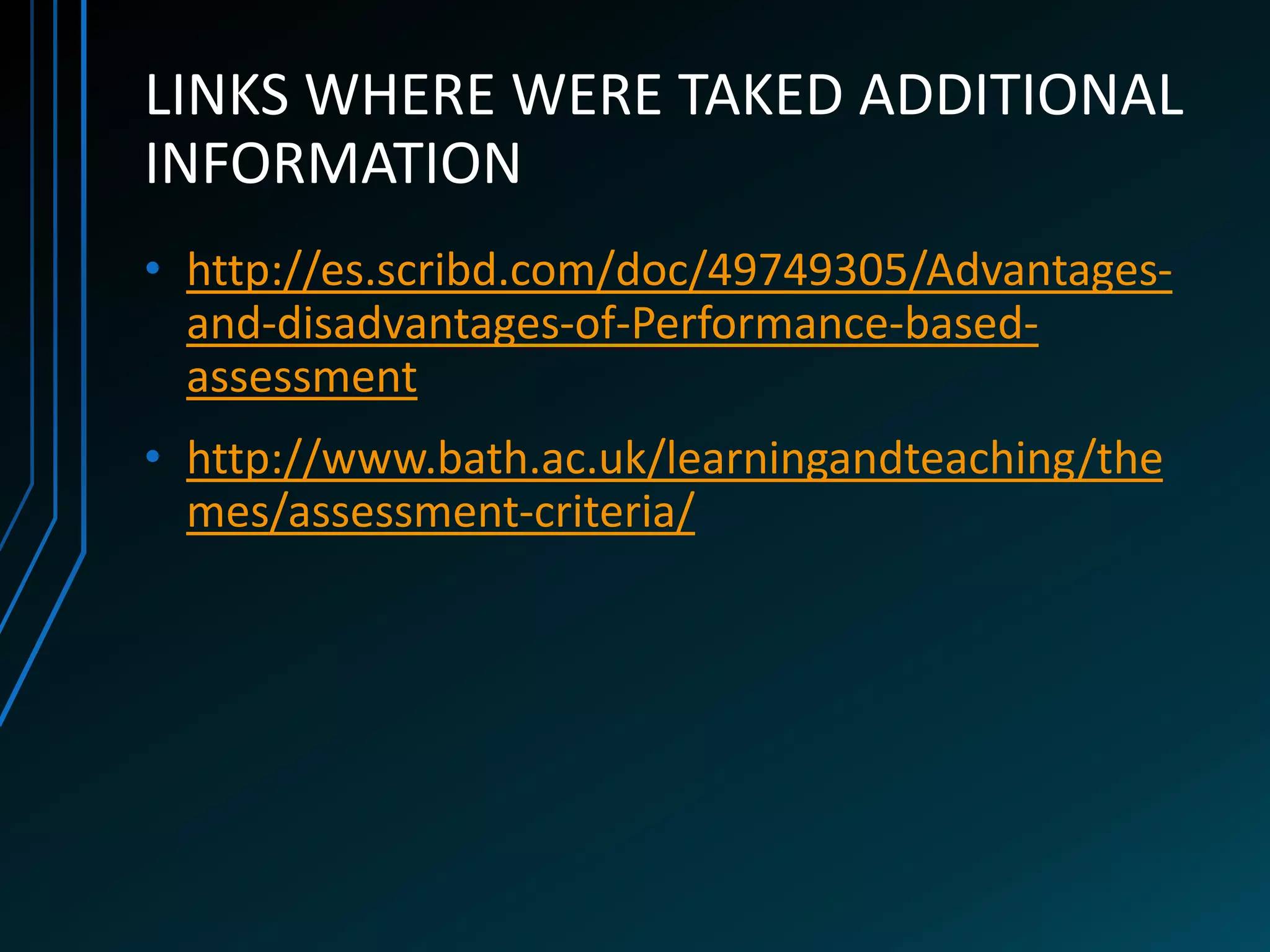 LINKS WHERE WERE TAKED ADDITIONAL
INFORMATION
• http://es.scribd.com/doc/49749305/Advantages-
  and-disadvantages-of-Performance-based-
  assessment
• http://www.bath.ac.uk/learningandteaching/the
  mes/assessment-criteria/
 