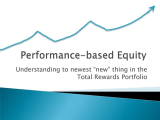Performance-based Equity Understanding to newest “new” thing in the Total Rewards Portfolio 