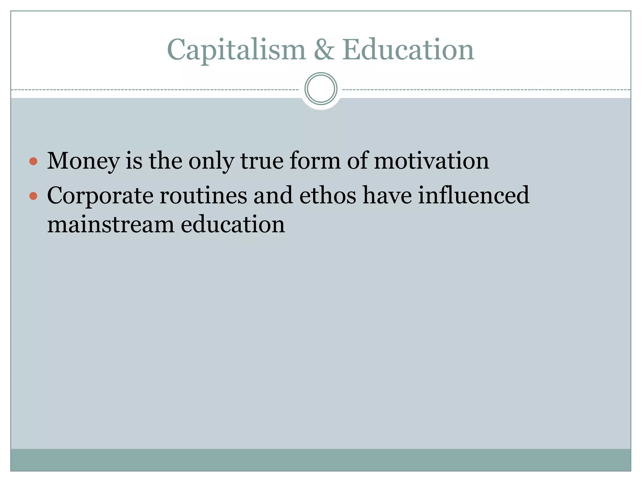 Capitalism & Education


 Money is the only true form of motivation
 Corporate routines and ethos have influenced
 mainstream education
 
