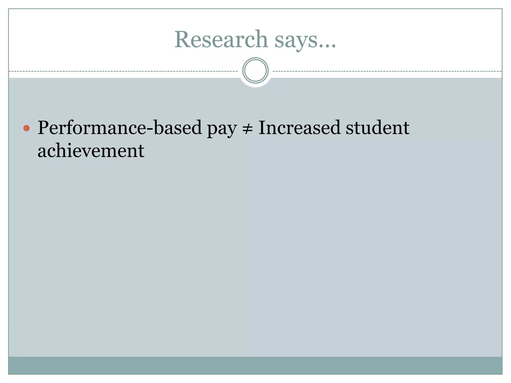 Research says…


 Performance-based pay ≠ Increased student
 achievement
 