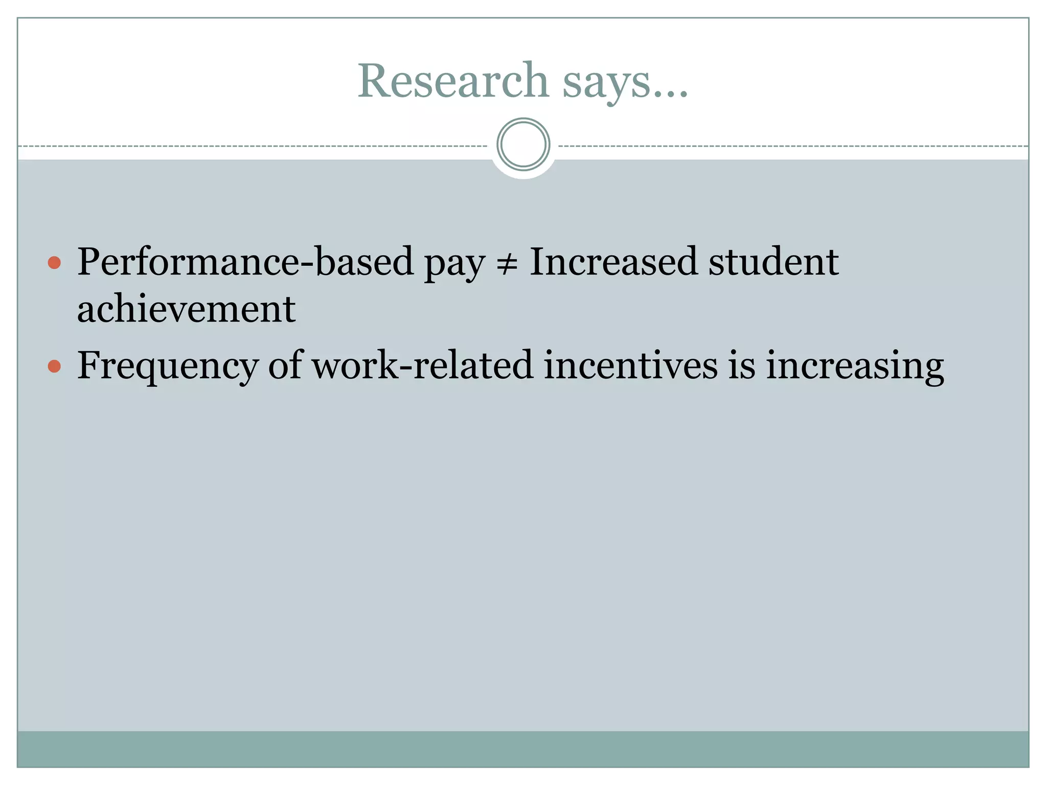 Research says…


 Performance-based pay ≠ Increased student
  achievement
 Frequency of work-related incentives is increasing
 