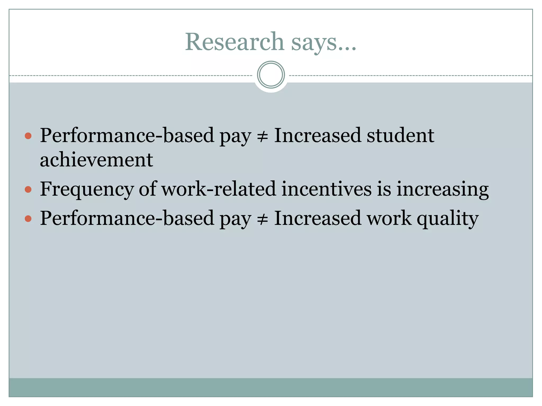 Research says…


 Performance-based pay ≠ Increased student
  achievement
 Frequency of work-related incentives is increasing
 Performance-based pay ≠ Increased work quality
 