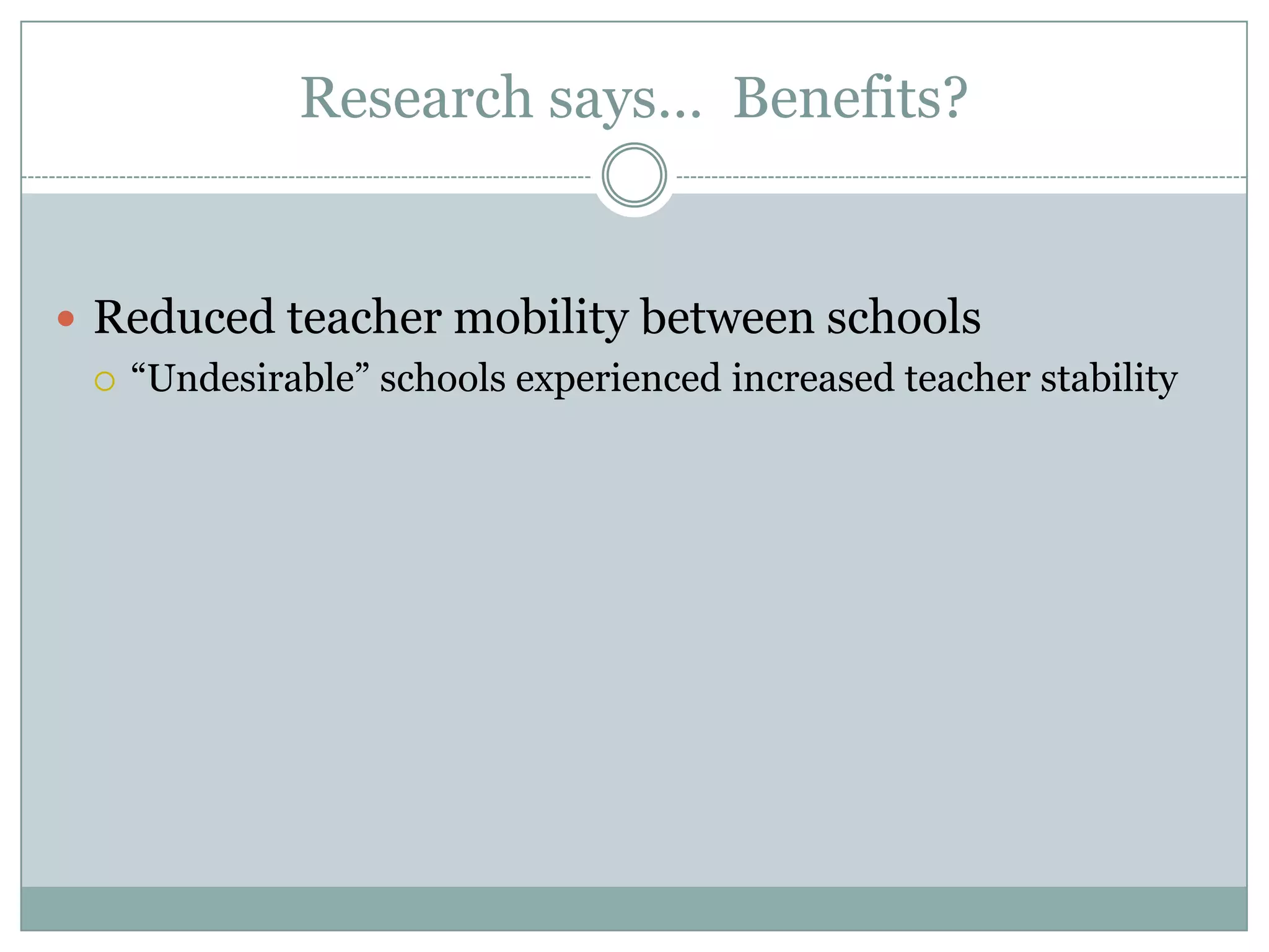 Research says… Benefits?


 Reduced teacher mobility between schools
   “Undesirable” schools experienced increased teacher stability
 