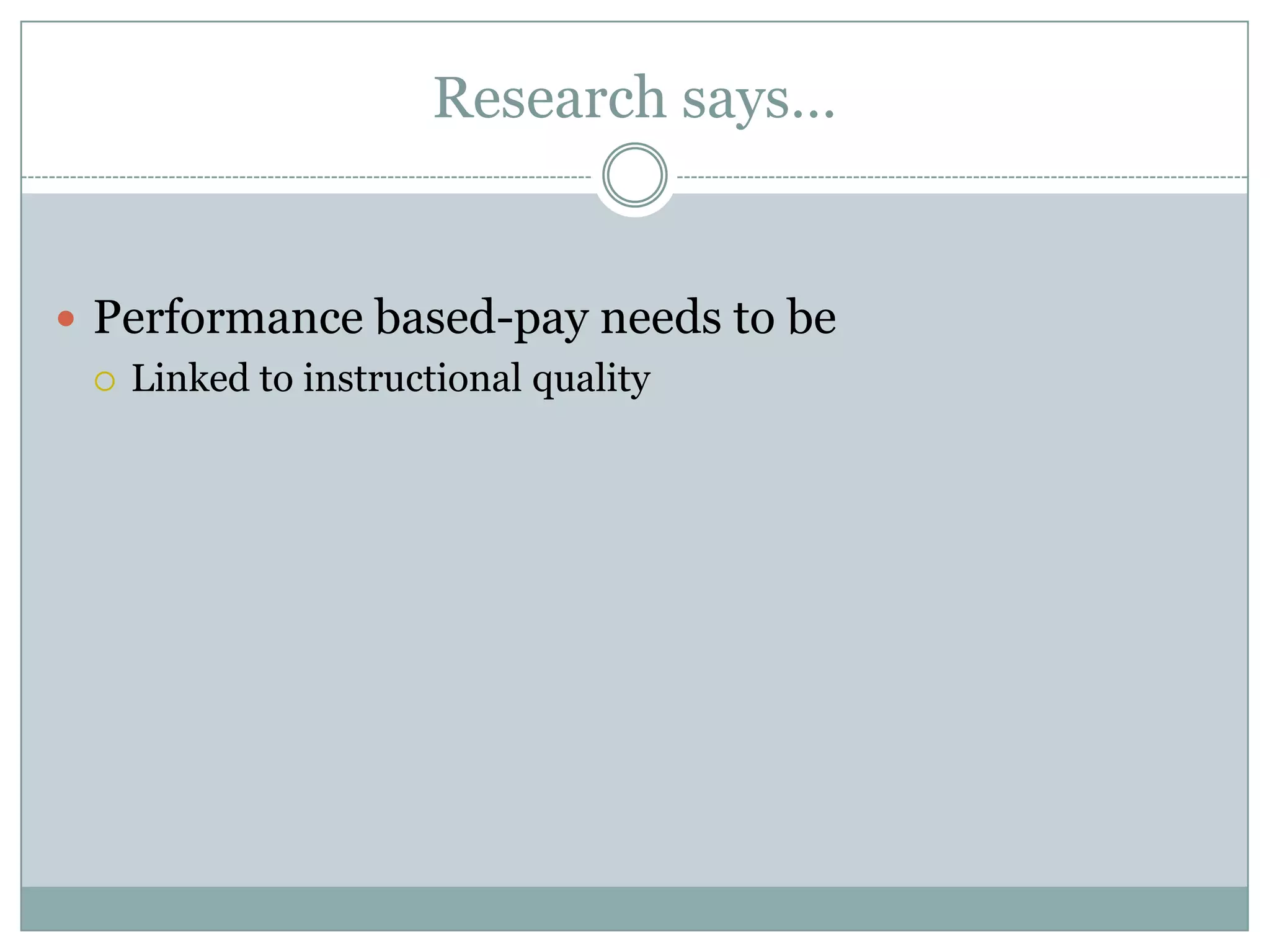 Research says…


 Performance based-pay needs to be
   Linked to instructional quality
 