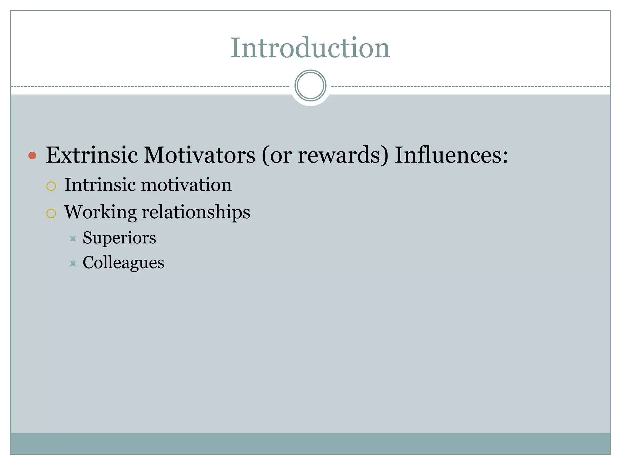 Introduction


 Extrinsic Motivators (or rewards) Influences:
   Intrinsic motivation

   Working relationships
    Superiors
    Colleagues
 