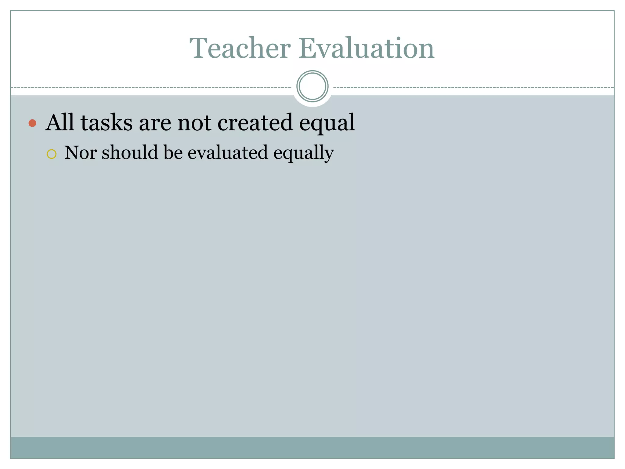 Teacher Evaluation

 All tasks are not created equal
   Nor should be evaluated equally
 