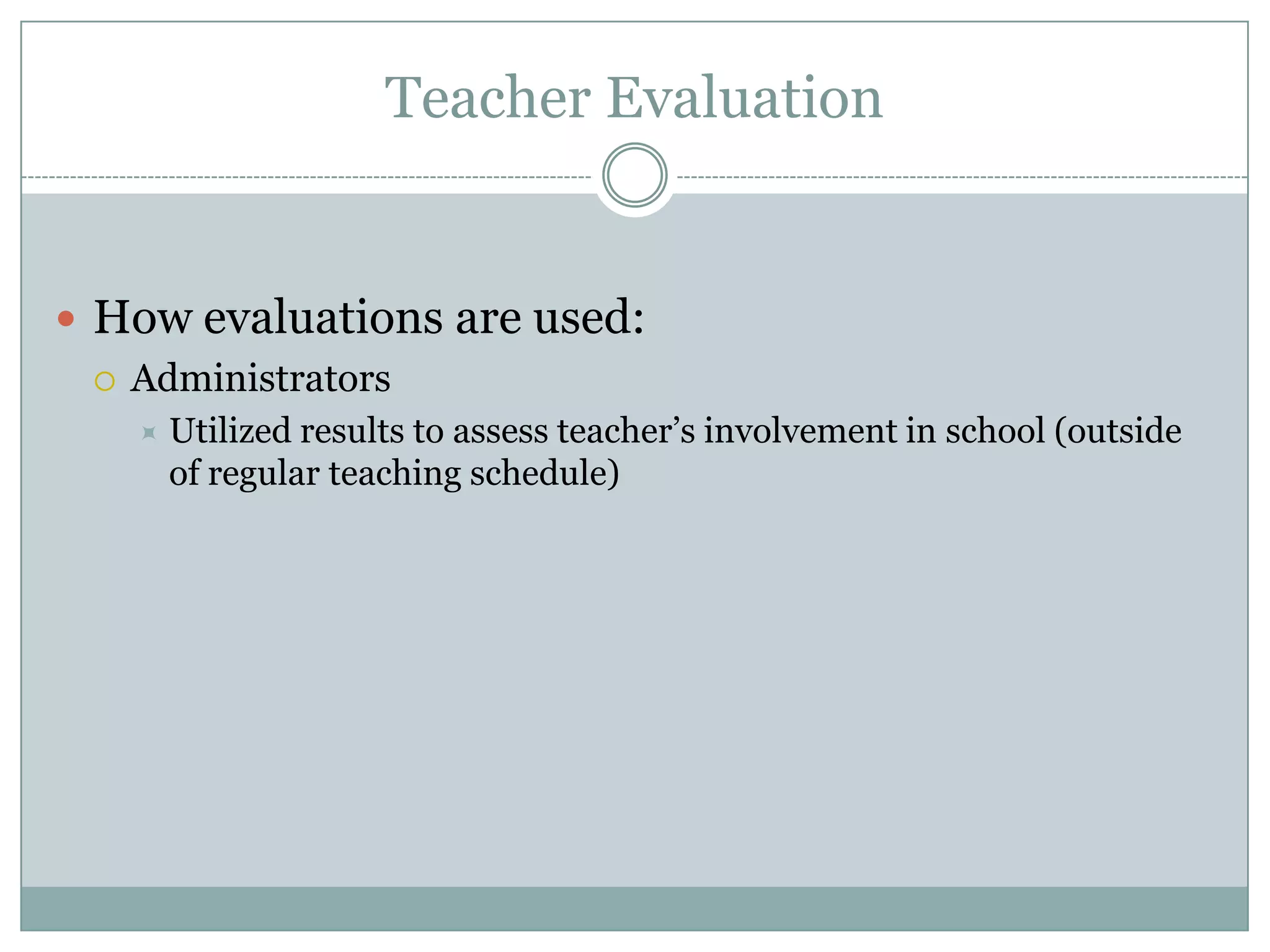 Teacher Evaluation


 How evaluations are used:
   Administrators
      Utilized results to assess teacher’s involvement in school (outside
       of regular teaching schedule)
 