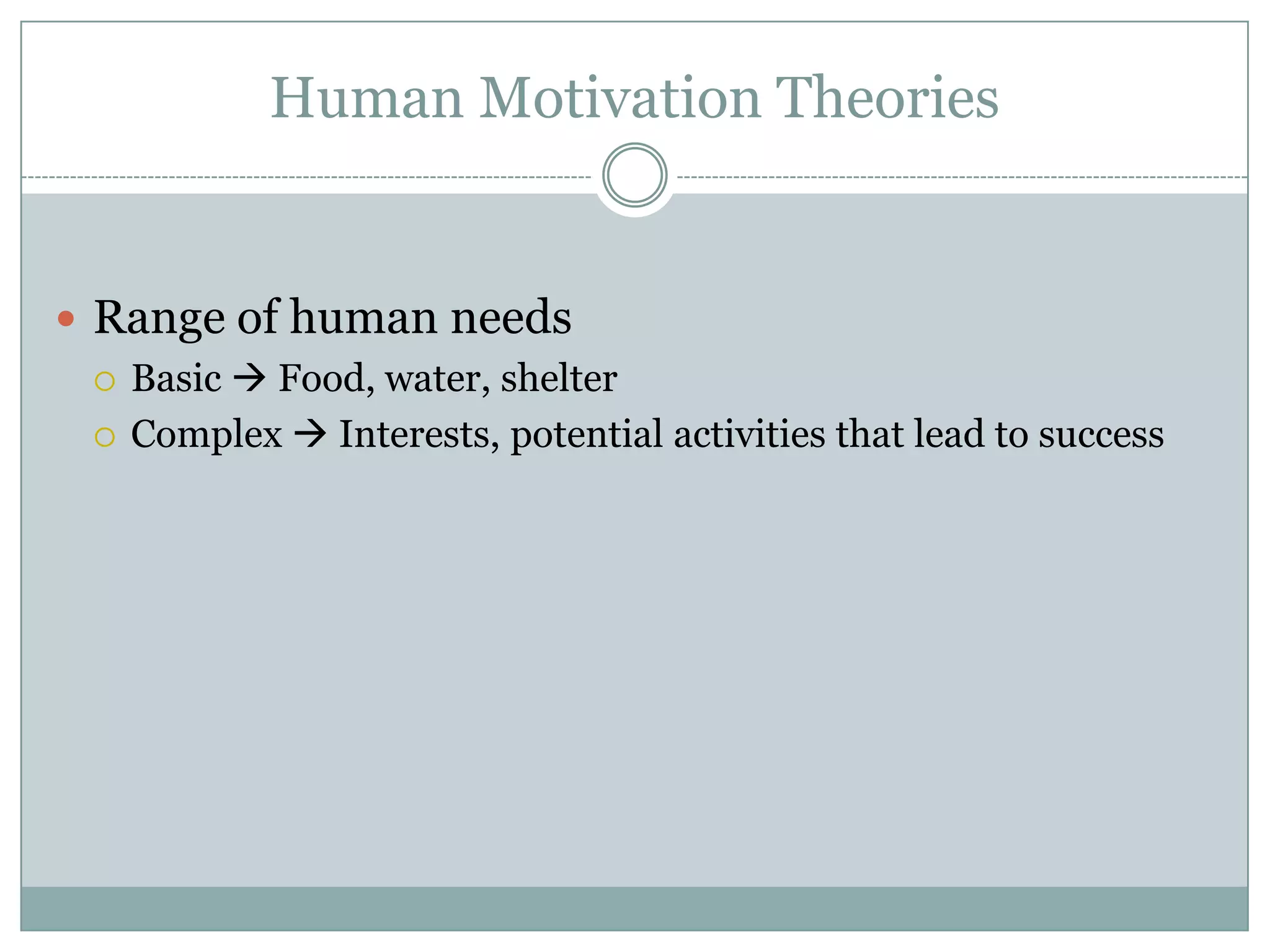 Human Motivation Theories


 Range of human needs
   Basic  Food, water, shelter

   Complex  Interests, potential activities that lead to success
 