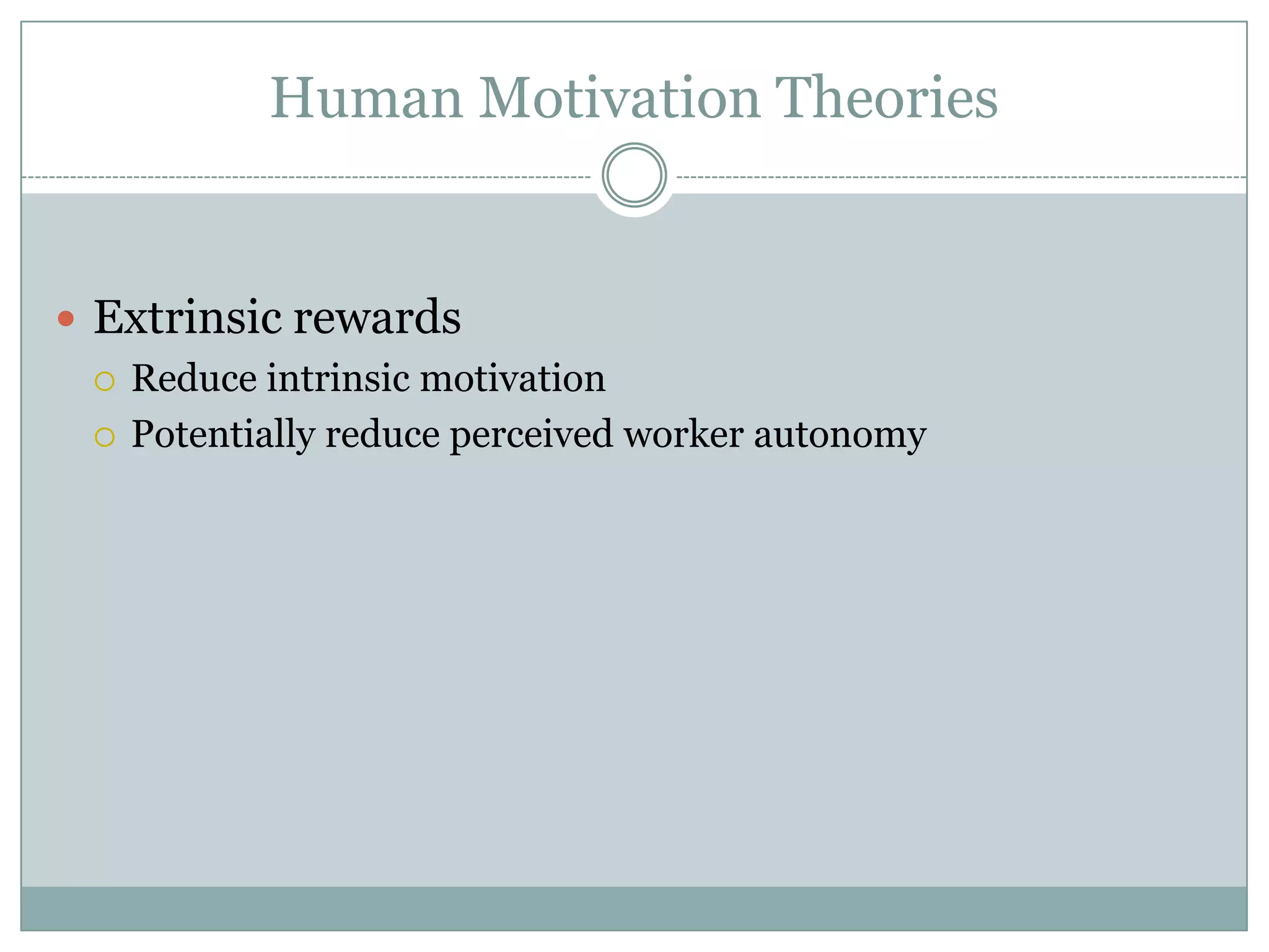 Human Motivation Theories


 Extrinsic rewards
   Reduce intrinsic motivation

   Potentially reduce perceived worker autonomy
 