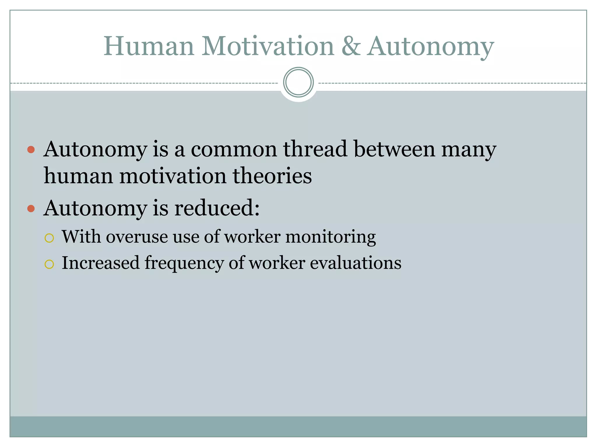 Human Motivation & Autonomy


 Autonomy is a common thread between many
  human motivation theories
 Autonomy is reduced:
    With overuse use of worker monitoring
    Increased frequency of worker evaluations
 