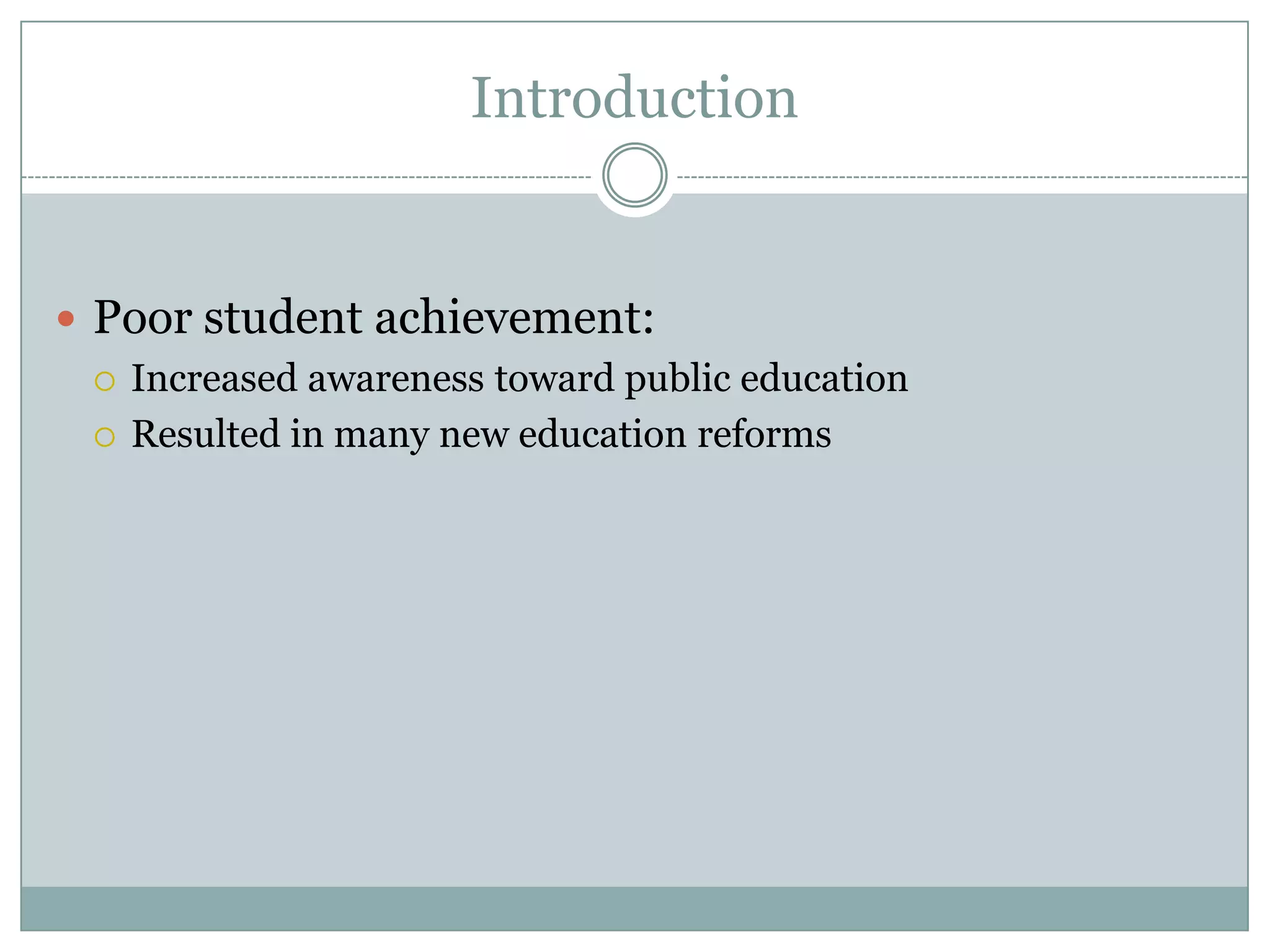 Introduction


 Poor student achievement:
   Increased awareness toward public education

   Resulted in many new education reforms
 
