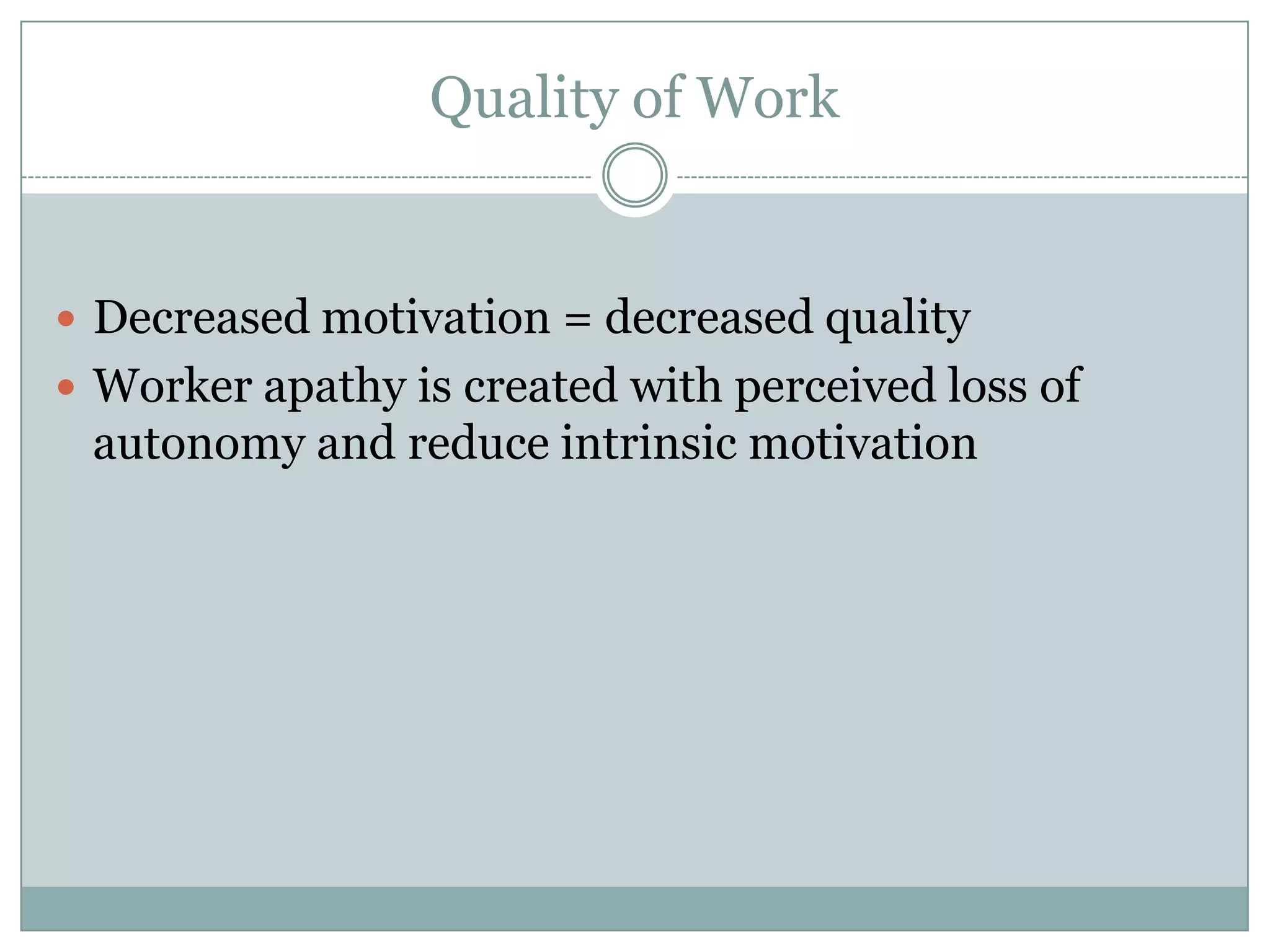 Quality of Work


 Decreased motivation = decreased quality
 Worker apathy is created with perceived loss of
 autonomy and reduce intrinsic motivation
 