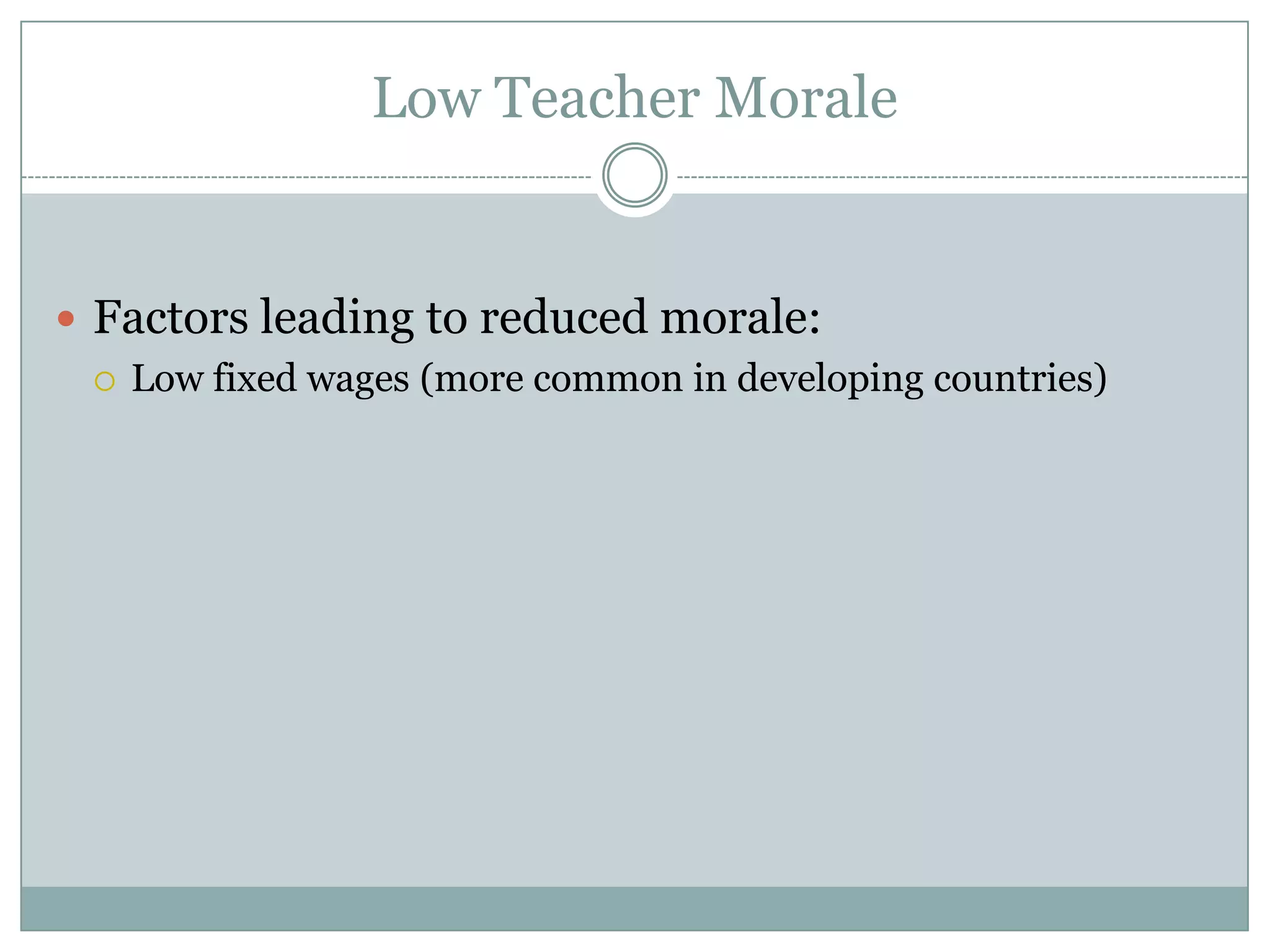 Low Teacher Morale


 Factors leading to reduced morale:
   Low fixed wages (more common in developing countries)
 