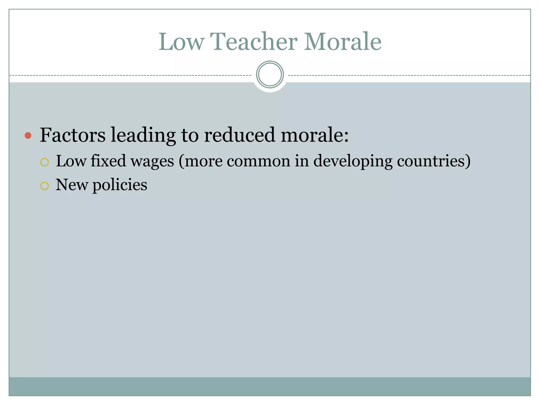 Low Teacher Morale


 Factors leading to reduced morale:
   Low fixed wages (more common in developing countries)

   New policies
 