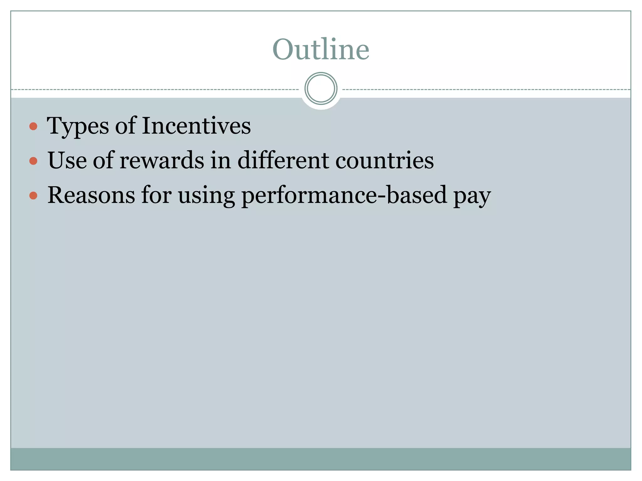 Outline

 Types of Incentives
 Use of rewards in different countries
 Reasons for using performance-based pay
 