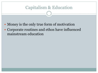 Capitalism & Education


 Money is the only true form of motivation
 Corporate routines and ethos have influenced
 mainstream education
 