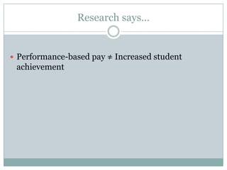 Research says…


 Performance-based pay ≠ Increased student
 achievement
 