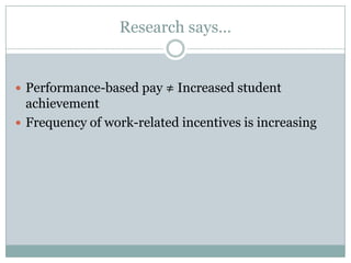 Research says…


 Performance-based pay ≠ Increased student
  achievement
 Frequency of work-related incentives is increasing
 