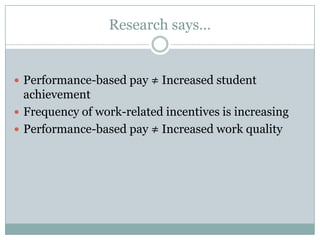 Research says…


 Performance-based pay ≠ Increased student
  achievement
 Frequency of work-related incentives is increasing
 Performance-based pay ≠ Increased work quality
 