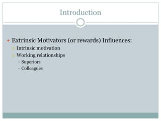 Introduction


 Extrinsic Motivators (or rewards) Influences:
   Intrinsic motivation

   Working relationships
    Superiors
    Colleagues
 