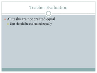 Teacher Evaluation

 All tasks are not created equal
   Nor should be evaluated equally
 