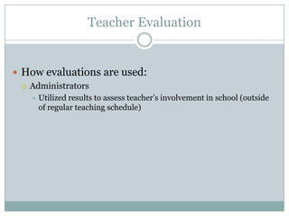 Teacher Evaluation


 How evaluations are used:
   Administrators
      Utilized results to assess teacher’s involvement in school (outside
       of regular teaching schedule)
 