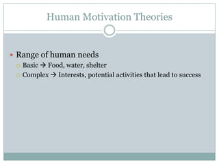 Human Motivation Theories


 Range of human needs
   Basic  Food, water, shelter

   Complex  Interests, potential activities that lead to success
 