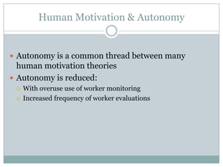 Human Motivation & Autonomy


 Autonomy is a common thread between many
  human motivation theories
 Autonomy is reduced:
    With overuse use of worker monitoring
    Increased frequency of worker evaluations
 