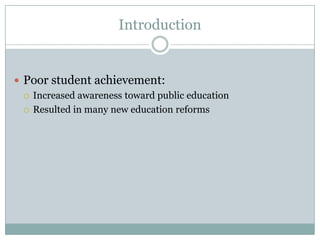 Introduction


 Poor student achievement:
   Increased awareness toward public education

   Resulted in many new education reforms
 